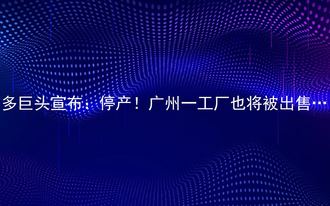 多巨头颁发：：：停产！！！昭通一工厂也将被销售……